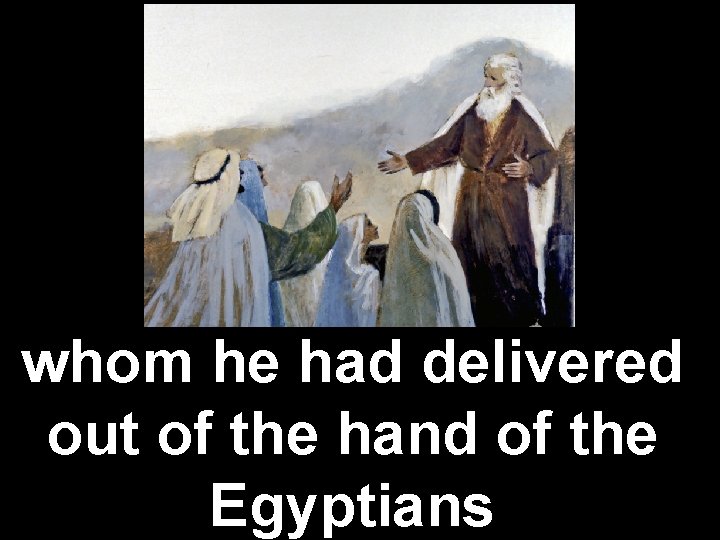 whom he had delivered out of the hand of the Egyptians 