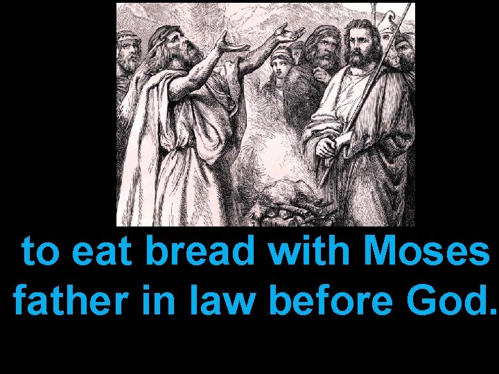 to eat bread with Moses father in law before God. 