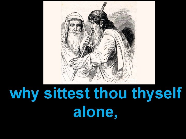 why sittest thou thyself alone, 
