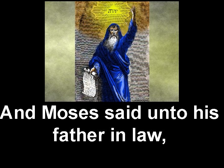 And Moses said unto his father in law, 