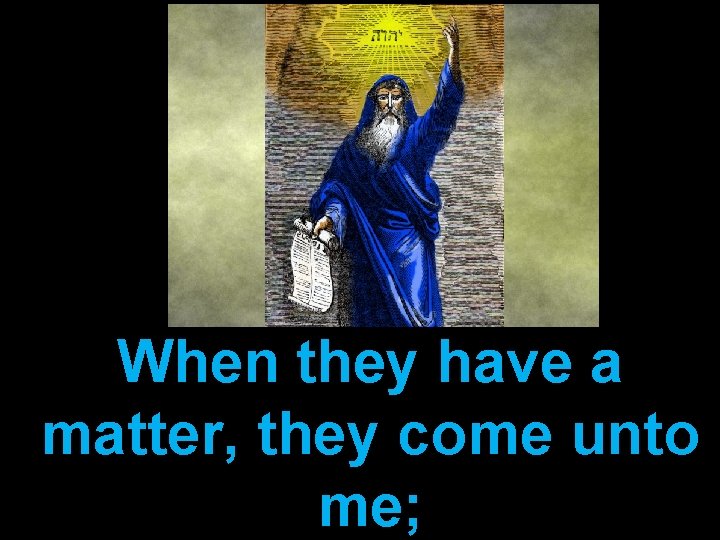 When they have a matter, they come unto me; 