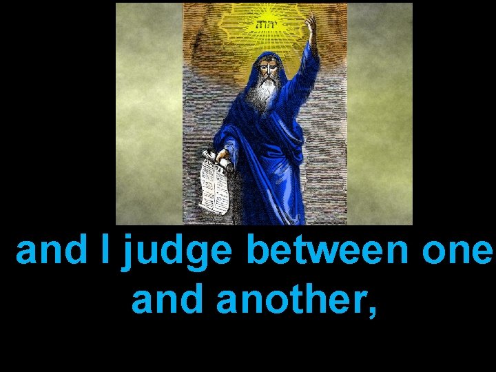 and I judge between one and another, 