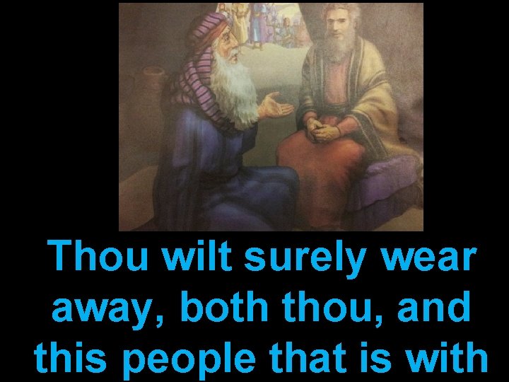 Thou wilt surely wear away, both thou, and this people that is with 