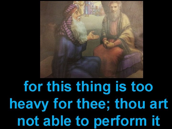 for this thing is too heavy for thee; thou art not able to perform