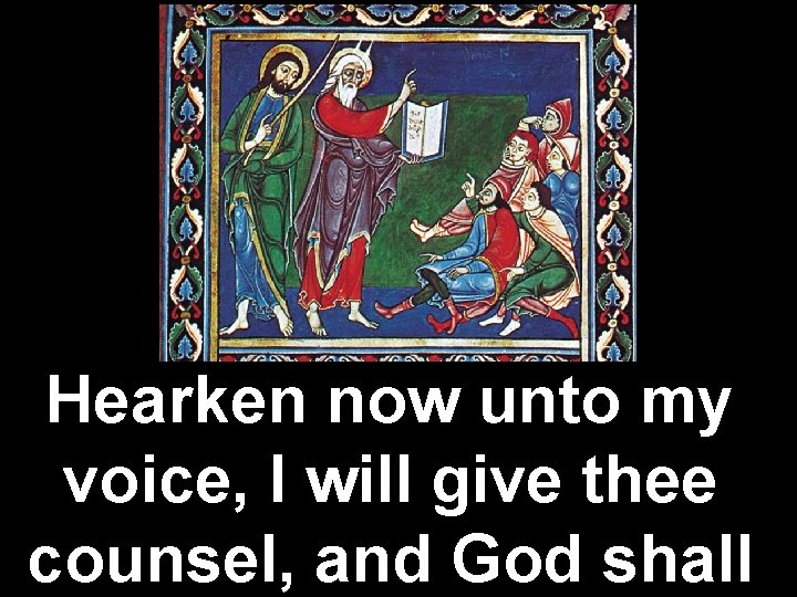 Hearken now unto my voice, I will give thee counsel, and God shall 