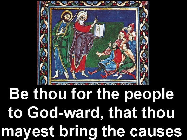 Be thou for the people to God-ward, that thou mayest bring the causes 