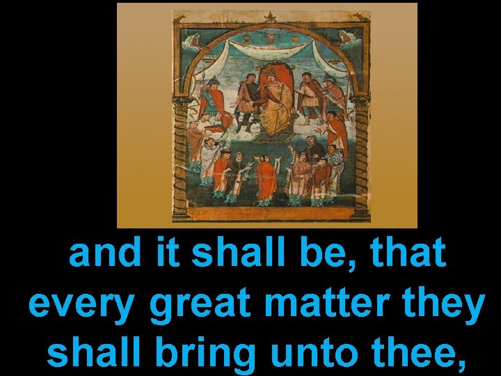 and it shall be, that every great matter they shall bring unto thee, 