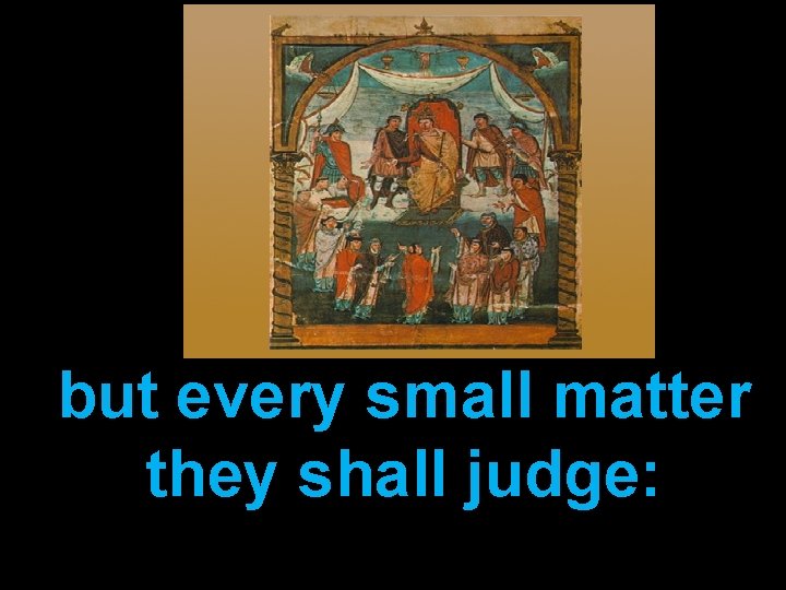 but every small matter they shall judge: 