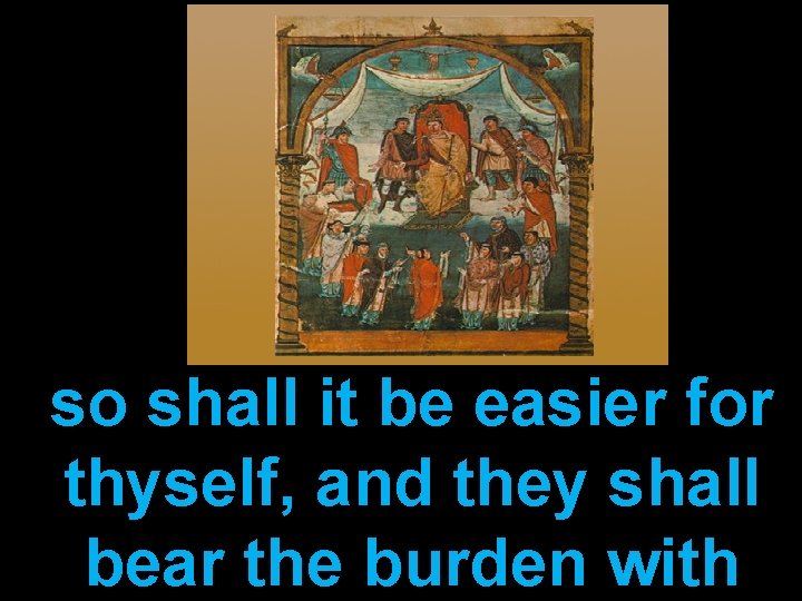 so shall it be easier for thyself, and they shall bear the burden with