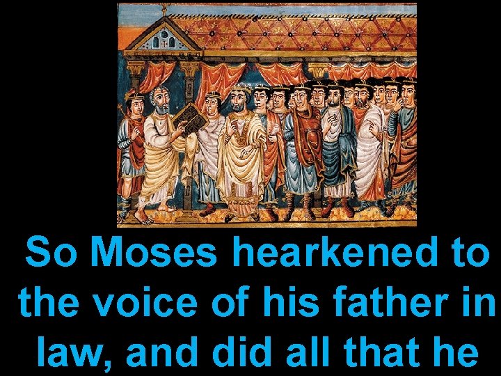 So Moses hearkened to the voice of his father in law, and did all So Moses hearkened to the voice of his father in law, and did all