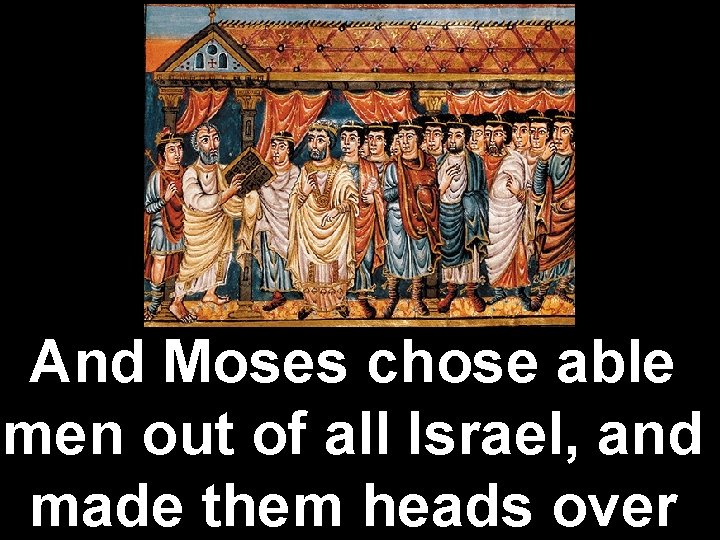 And Moses chose able men out of all Israel, and made them heads over