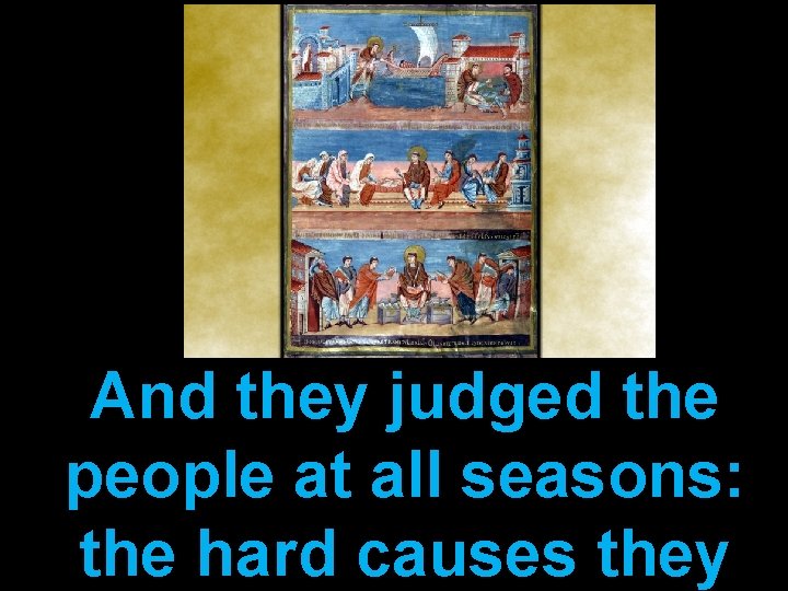 And they judged the people at all seasons: the hard causes they 