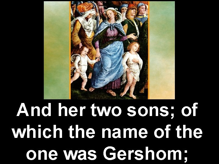 And her two sons; of which the name of the one was Gershom; 