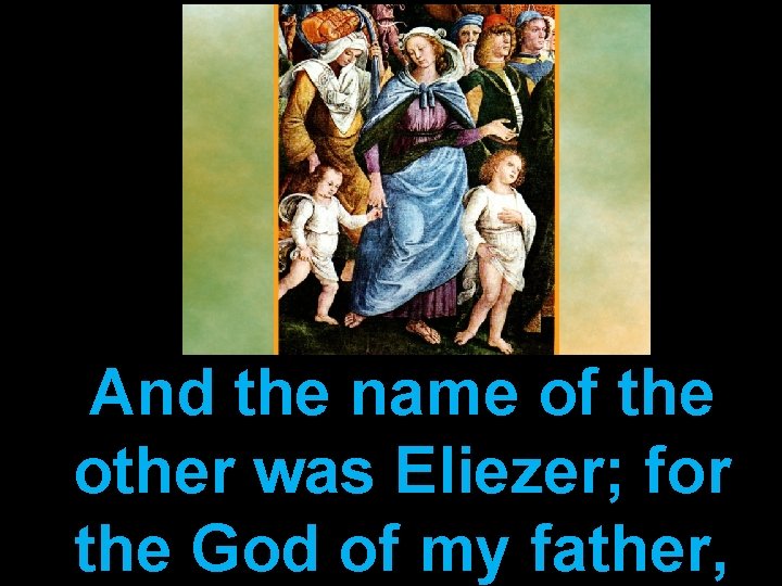 And the name of the other was Eliezer; for the God of my father,