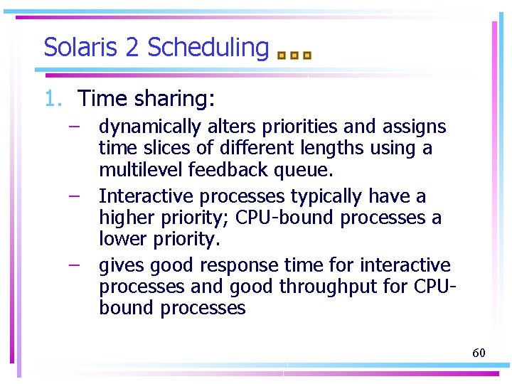 Solaris 2 Scheduling 1. Time sharing: – dynamically alters priorities and assigns time slices