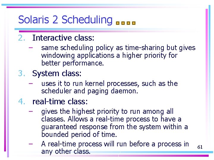 Solaris 2 Scheduling 2. Interactive class: – same scheduling policy as time-sharing but gives