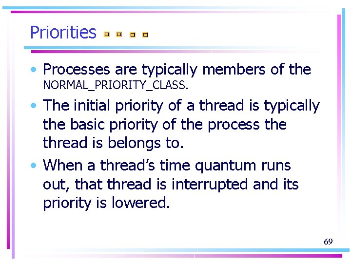 Priorities • Processes are typically members of the NORMAL_PRIORITY_CLASS. • The initial priority of