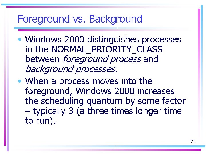 Foreground vs. Background • Windows 2000 distinguishes processes in the NORMAL_PRIORITY_CLASS between foreground process