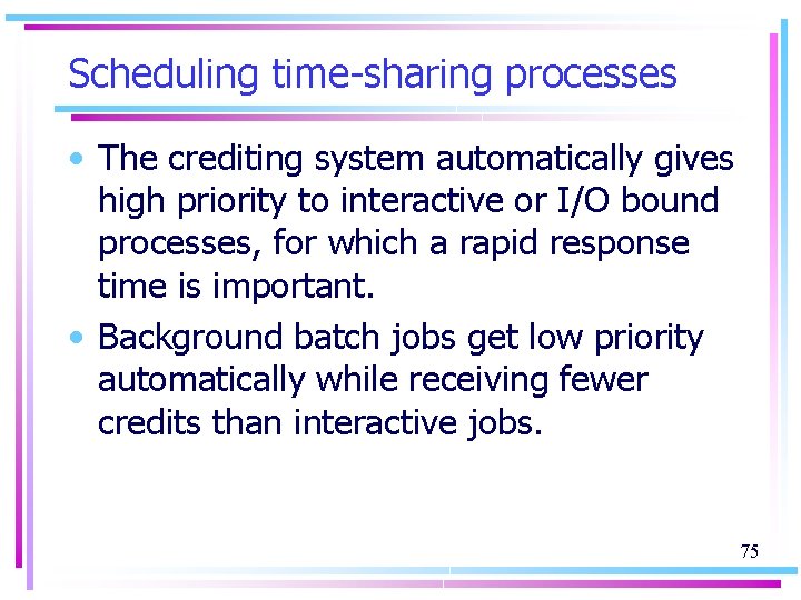 Scheduling time-sharing processes • The crediting system automatically gives high priority to interactive or