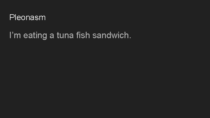 Pleonasm I’m eating a tuna fish sandwich. 