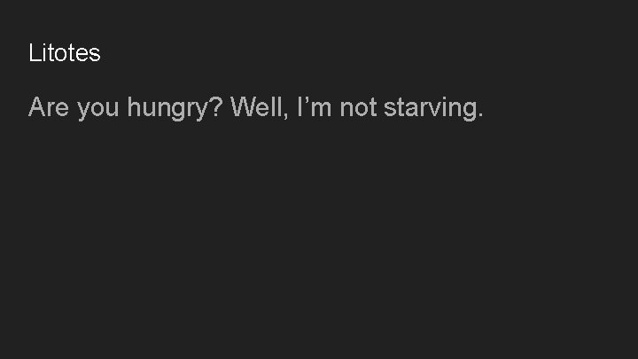 Litotes Are you hungry? Well, I’m not starving. 