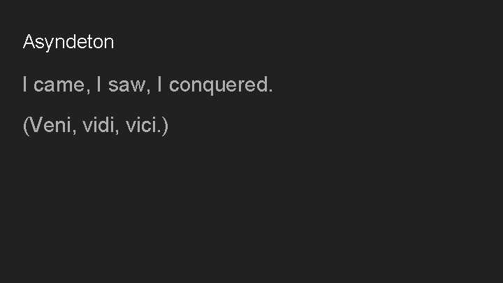 Asyndeton I came, I saw, I conquered. (Veni, vidi, vici. ) 