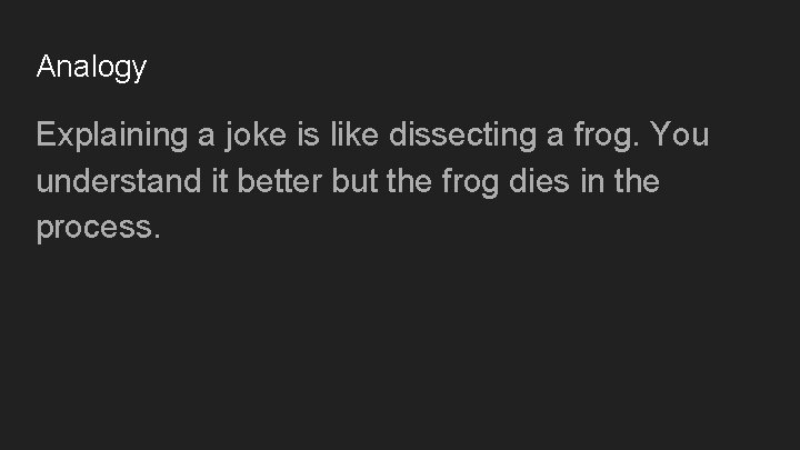 Analogy Explaining a joke is like dissecting a frog. You understand it better but