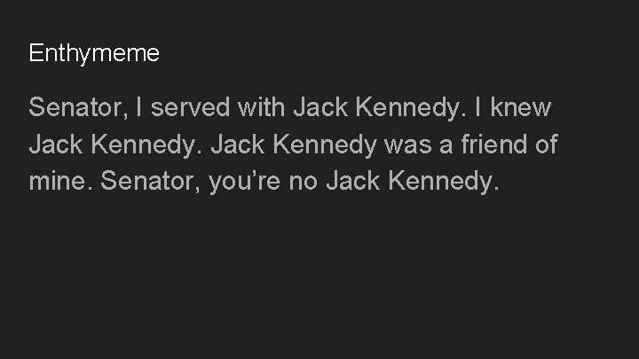 Enthymeme Senator, I served with Jack Kennedy. I knew Jack Kennedy was a friend