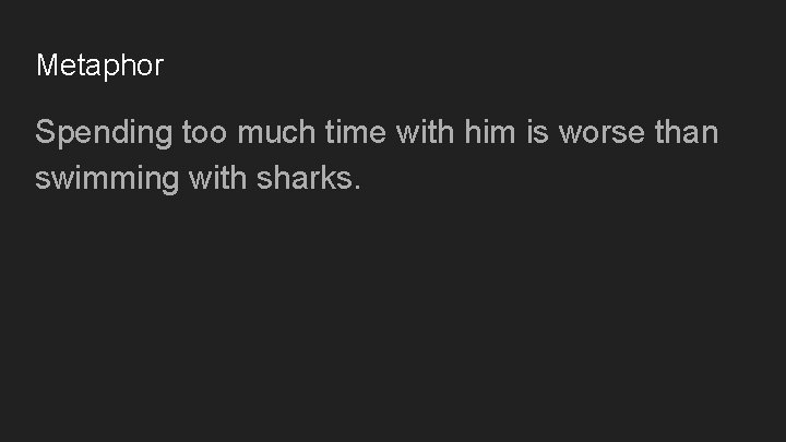 Metaphor Spending too much time with him is worse than swimming with sharks. 