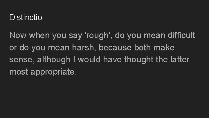 Distinctio Now when you say 'rough', do you mean difficult or do you mean