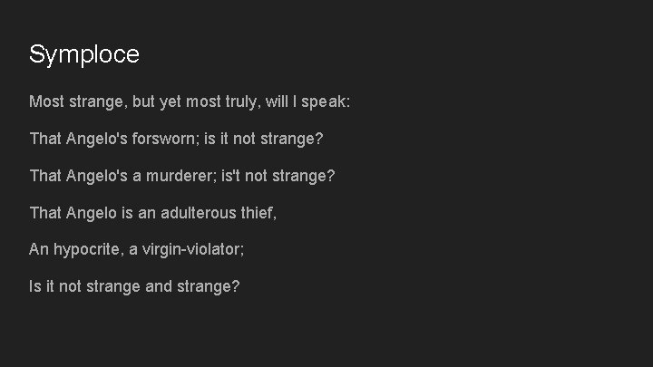 Symploce Most strange, but yet most truly, will I speak: That Angelo's forsworn; is