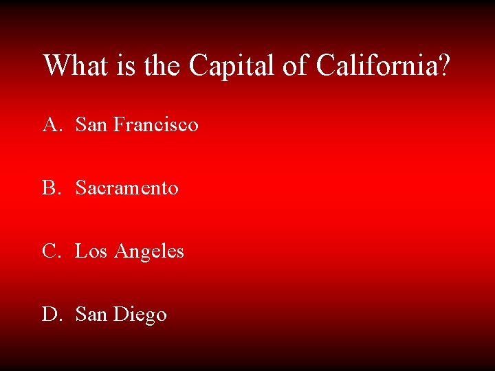 What is the Capital of California? A. San Francisco B. Sacramento C. Los Angeles