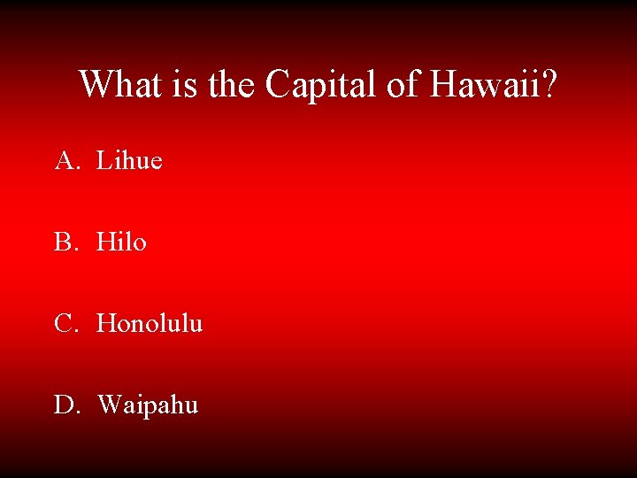 What is the Capital of Hawaii? A. Lihue B. Hilo C. Honolulu D. Waipahu