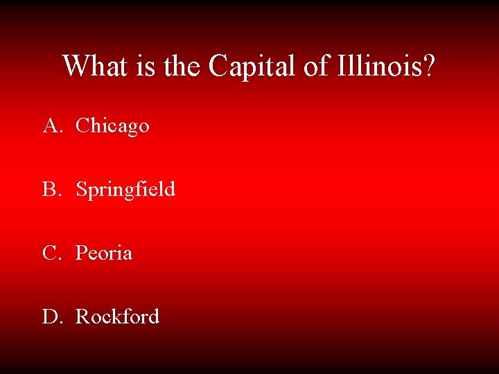 What is the Capital of Illinois? A. Chicago B. Springfield C. Peoria D. Rockford