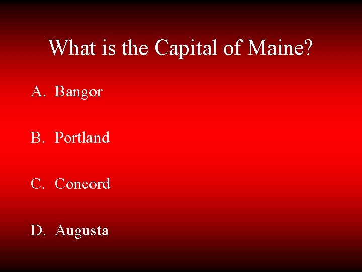 What is the Capital of Maine? A. Bangor B. Portland C. Concord D. Augusta