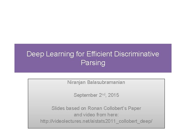 Deep Learning for Efficient Discriminative Parsing Niranjan Balasubramanian September 2 nd, 2015 Slides based