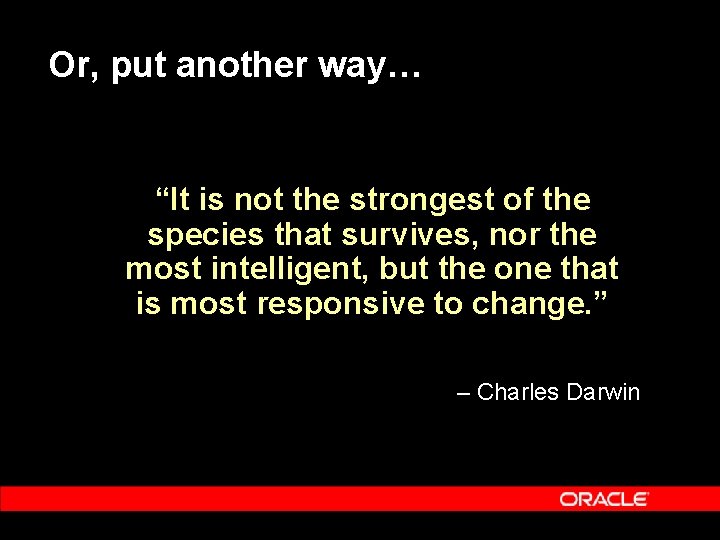 Or, put another way… “It is not the strongest of the species that survives,