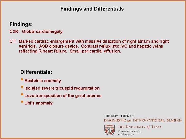 Findings and Differentials Findings: CXR: Global cardiomegaly CT: Marked cardiac enlargement with massive dilatation