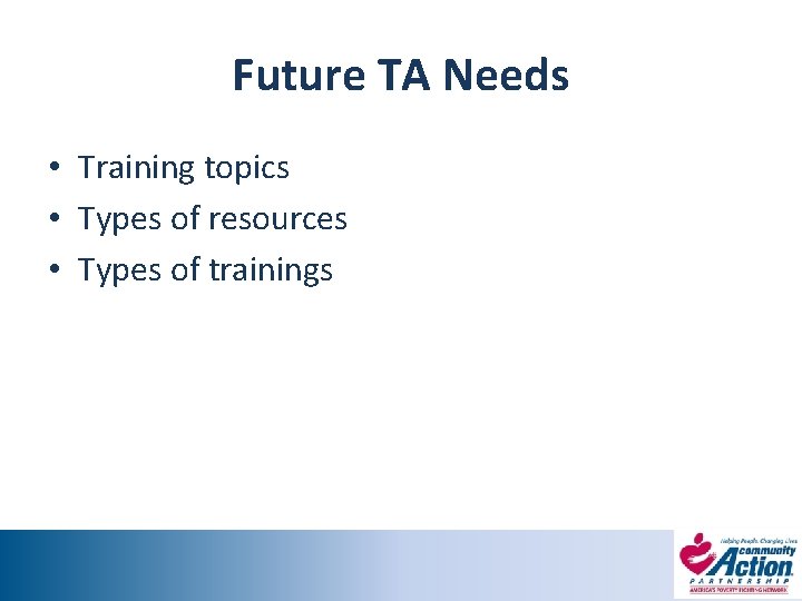 Future TA Needs • Training topics • Types of resources • Types of trainings