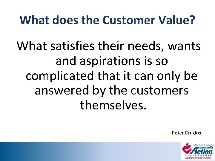 What does the Customer Value? What satisfies their needs, wants and aspirations is so