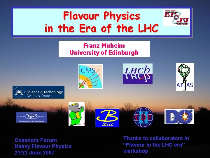 Flavour Physics in the Era of the LHC Franz Muheim University of Edinburgh ATLAS Flavour Physics in the Era of the LHC Franz Muheim University of Edinburgh ATLAS
