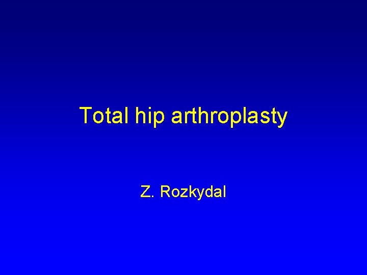 Total hip arthroplasty Z. Rozkydal 