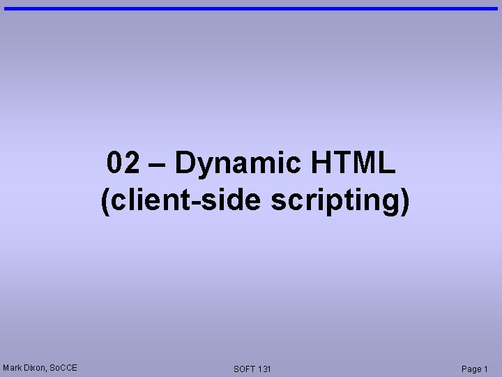 02 – Dynamic HTML (client-side scripting) Mark Dixon, So. CCE SOFT 131 Page 1