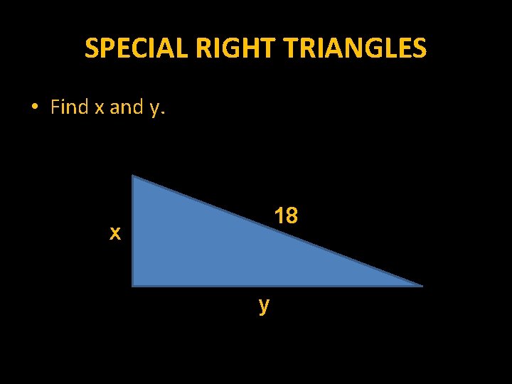 SPECIAL RIGHT TRIANGLES • Find x and y. 18 x y 
