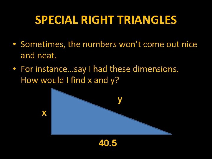 SPECIAL RIGHT TRIANGLES • Sometimes, the numbers won’t come out nice and neat. •