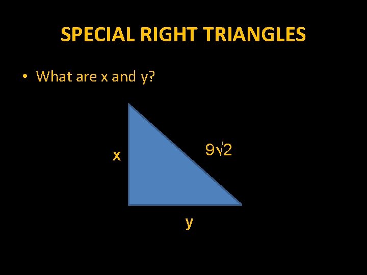 SPECIAL RIGHT TRIANGLES • What are x and y? 9√ 2 x y 