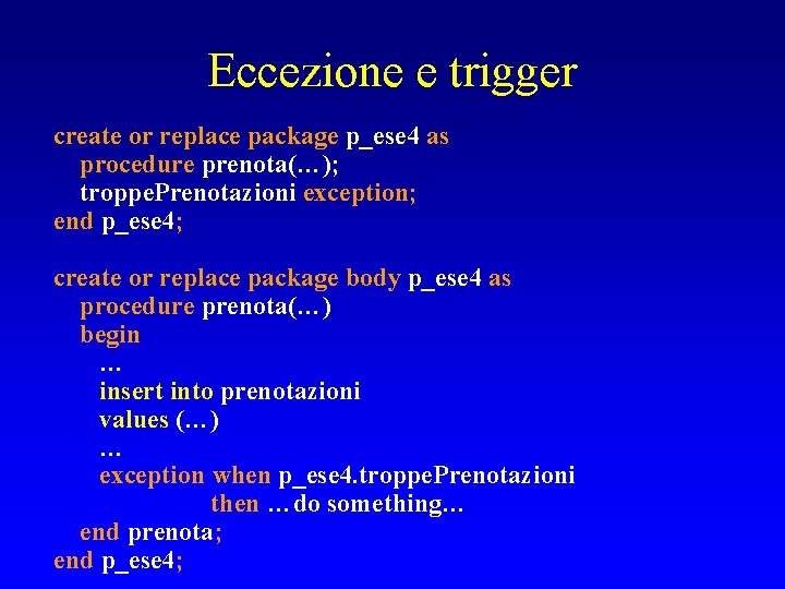 Eccezione e trigger create or replace package p_ese 4 as procedure prenota(…); troppe. Prenotazioni
