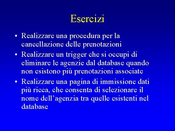 Esercizi • Realizzare una procedura per la cancellazione delle prenotazioni • Realizzare un trigger