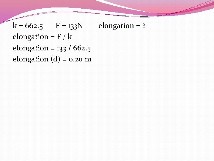 k = 662. 5 F = 133 N elongation = ? elongation = F