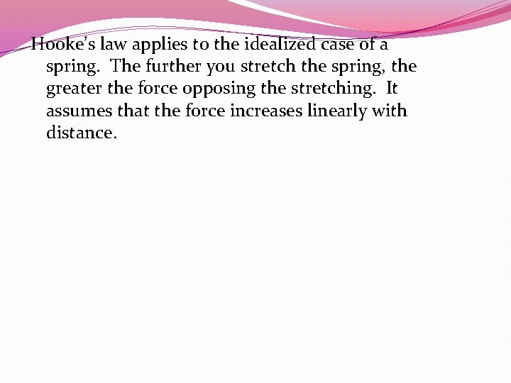 Hooke’s law applies to the idealized case of a spring. The further you stretch